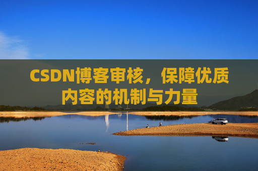 CSDN博客审核，保障优质内容的机制与力量