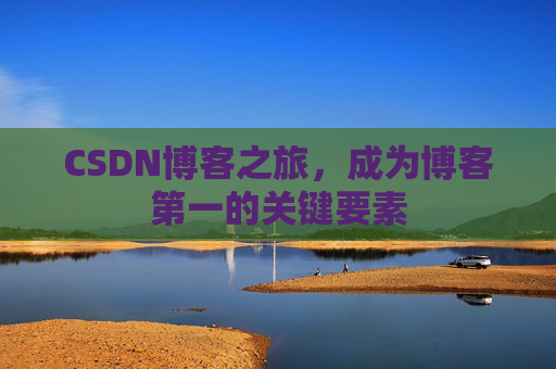 CSDN博客之旅,成为博客第一的关键要素